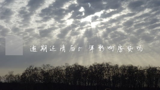 逾期还清后5年影响房贷吗 逾期还清后5年影响房贷吗