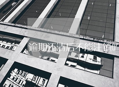 逾期还清后不能注销吗 逾期还清后不能注销吗