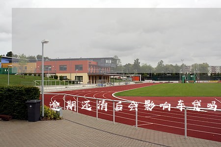 逾期还清后会影响车贷吗 逾期还清后会影响车贷吗