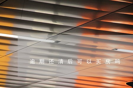 逾期还清后可以买房吗 逾期还清后可以买房吗