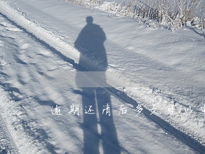 逾期还清后多久可以申请贷款 逾期还清后多久可以申请贷款