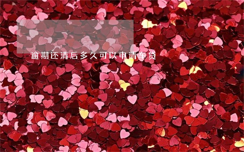 逾期还清后多久可以申请车贷 逾期还清后多久可以申请车贷