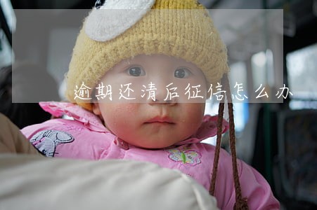 逾期还清后征信怎么办 逾期还清后征信怎么办