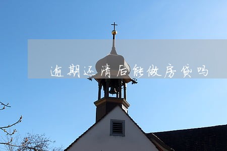 逾期还清后能做房贷吗 逾期还清后能做房贷吗