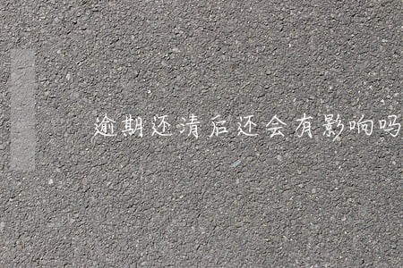 逾期还清后还会有影响吗 逾期还清后还会有影响吗
