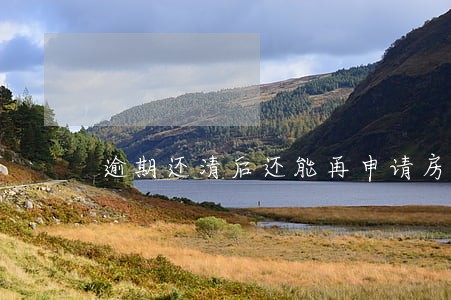 逾期还清后还能再申请房贷 逾期还清后还能再申请房贷