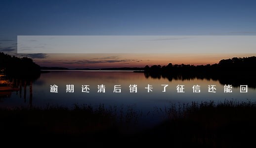 逾期还清后销卡了征信还能回复 逾期还清后销卡了征信还能回复