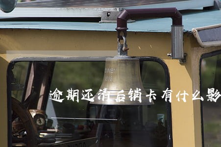 逾期还清后销卡有什么影响 逾期还清后销卡有什么影响