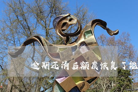 逾期还清后额度恢复了能用吗 逾期还清后额度恢复了能用吗