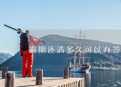 逾期还清多久可以办签证 逾期还清多久可以办签证