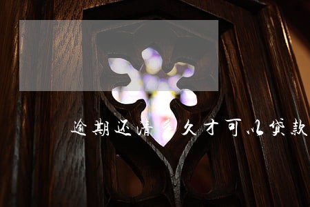 逾期还清多久才可以贷款 逾期还清多久才可以贷款