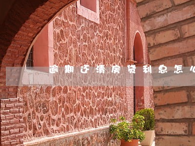 逾期还清房贷利息怎么算 逾期还清房贷利息怎么算