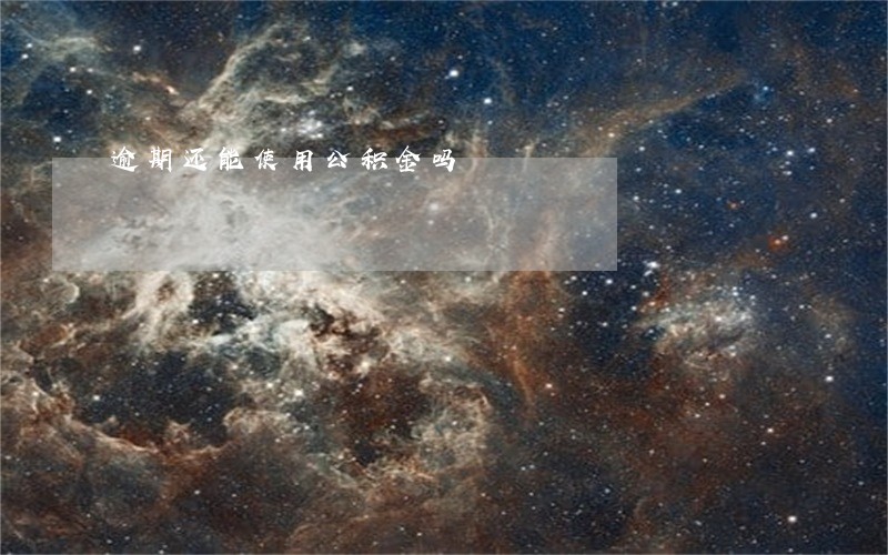 逾期还能使用公积金吗 逾期还能使用公积金吗