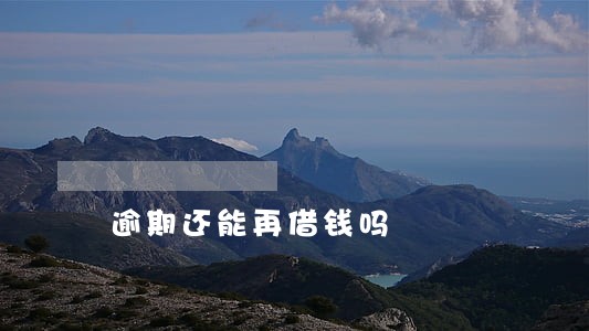 逾期还能再借钱吗 逾期还能再借钱吗