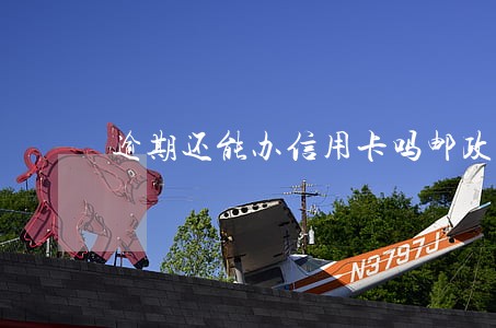 逾期还能办信用卡吗邮政