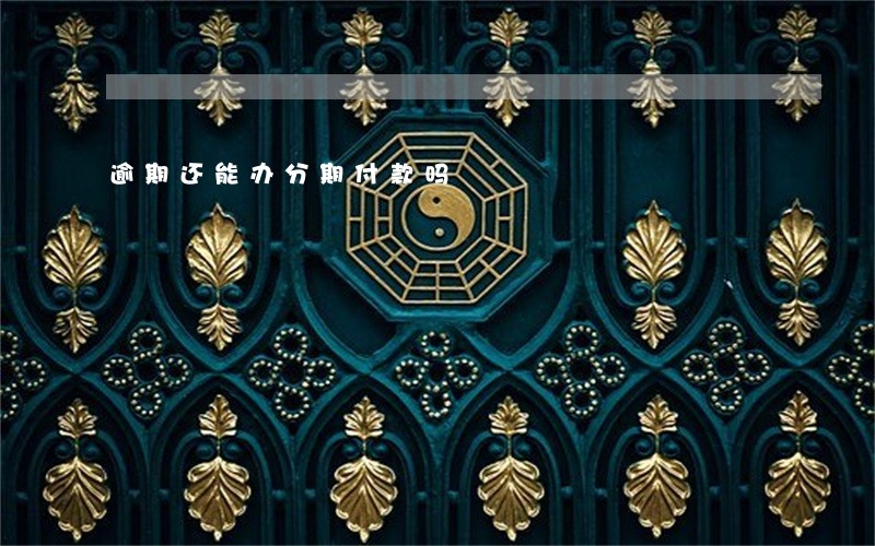 逾期还能办分期付款吗 逾期还能办分期付款吗