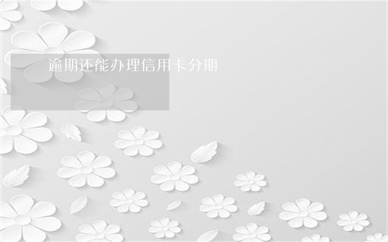 逾期还能办理信用卡分期 逾期还能办理信用卡分期