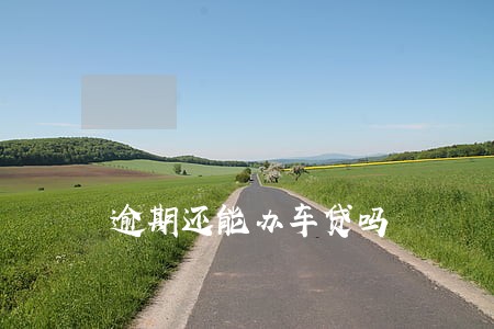 逾期还能办车贷吗 逾期还能办车贷吗