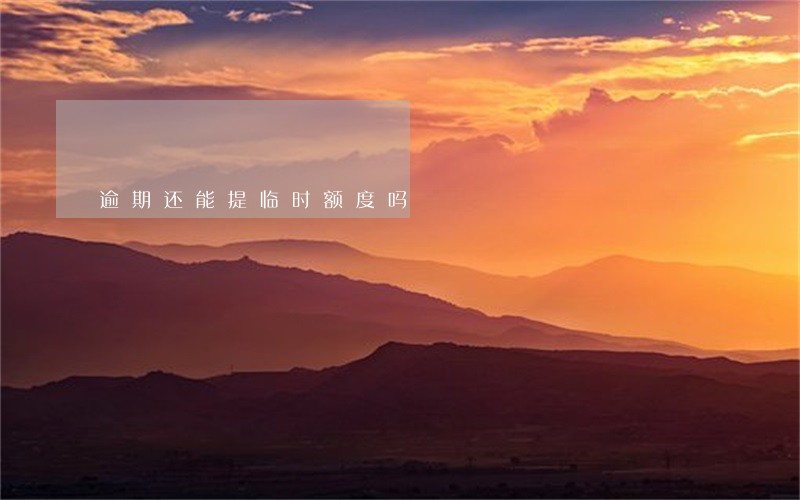 逾期还能提临时额度吗 逾期还能提临时额度吗
