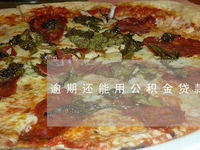 逾期还能用公积金贷款吗 逾期还能用公积金贷款吗