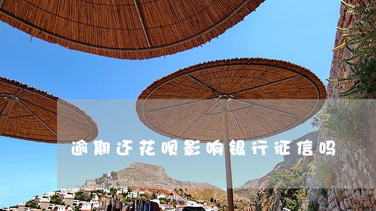 逾期还花呗影响银行征信吗 逾期还花呗影响银行征信吗