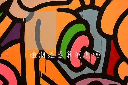 逾期还要算利息吗 逾期还要算利息吗