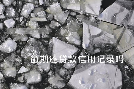 逾期还贷款信用记录吗 逾期还贷款信用记录吗