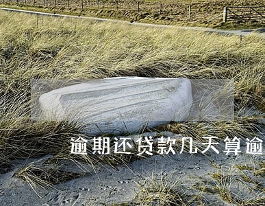 逾期还贷款几天算逾期 逾期还贷款几天算逾期