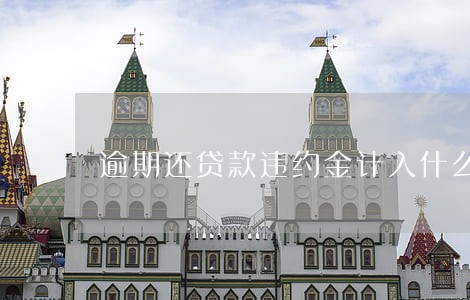逾期还贷款违约金计入什么科目 逾期还贷款违约金计入什么科目