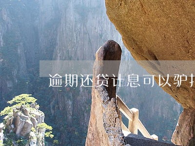 逾期还贷计息可以驴打滚吗 逾期还贷计息可以驴打滚吗