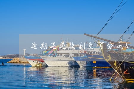 逾期还还款利息百分之6 逾期还还款利息百分之6