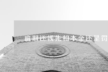 逾期还钱先扣本金还是罚息 逾期还钱先扣本金还是罚息