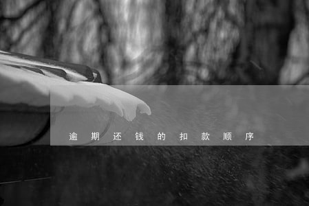 逾期还钱的扣款顺序 逾期还钱的扣款顺序