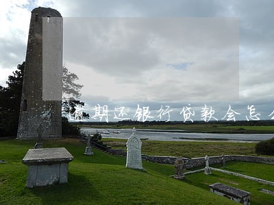 逾期还银行贷款会怎么处理 逾期还银行贷款会怎么处理