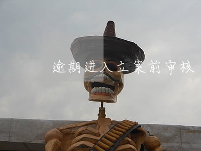 逾期进入立案前审核 逾期进入立案前审核