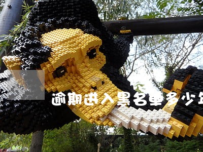 逾期进入黑名单多少年能取消 逾期进入黑名单多少年能取消