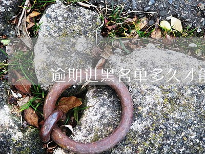 逾期进黑名单多久才能消除 逾期进黑名单多久才能消除