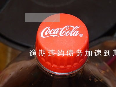 逾期违约债务加速到期 逾期违约债务加速到期