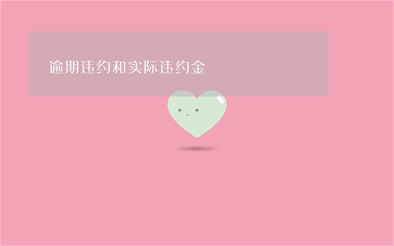 逾期违约和实际违约金 逾期违约和实际违约金