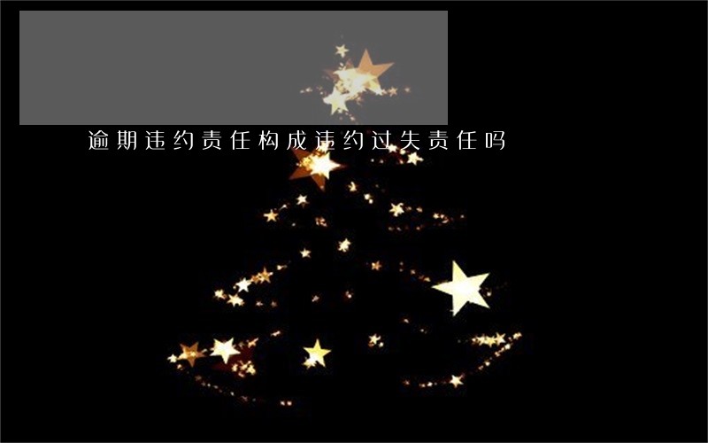 逾期违约责任构成违约过失责任吗 逾期违约责任构成违约过失责任吗