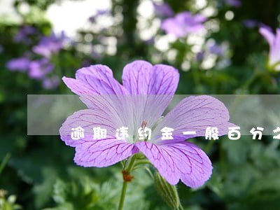 逾期违约金一般百分之多少钱 逾期违约金一般百分之多少钱