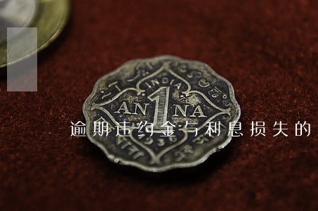 逾期违约金与利息损失的区别 逾期违约金与利息损失的区别