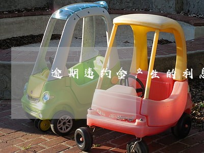 逾期违约金产生的利息吗 逾期违约金产生的利息吗