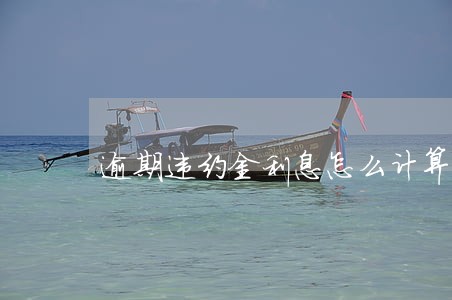 逾期违约金利息怎么计算 逾期违约金利息怎么计算