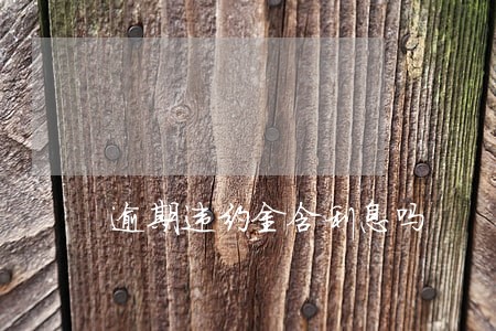 逾期违约金含利息吗 逾期违约金含利息吗