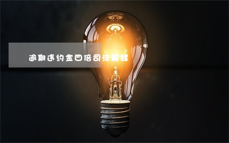 逾期违约金四倍司法解释 逾期违约金四倍司法解释