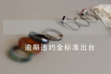 逾期违约金标准出台 逾期违约金标准出台