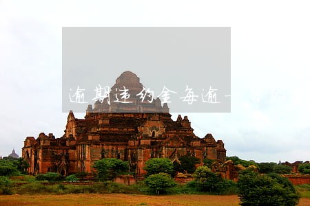 逾期违约金每逾一日的最高限额 逾期违约金每逾一日的最高限额