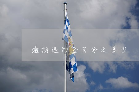逾期违约金百分之多少 逾期违约金百分之多少