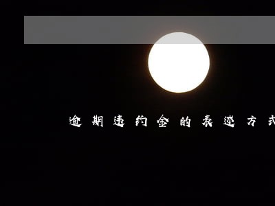逾期违约金的表述方式 逾期违约金的表述方式